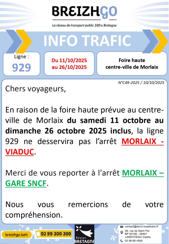 Chers voyageurs, en raison de la foire haute prévue au centre-ville de Morlaix du samedi 11 octobre au dimanche 26 octobre 2025 inclus, la ligne 929 ne desservira pas l'arrêt MORLAIX- VIADUC.
Merci de vous reporter à l'arrêt MORLAIX - GARE SNCF.