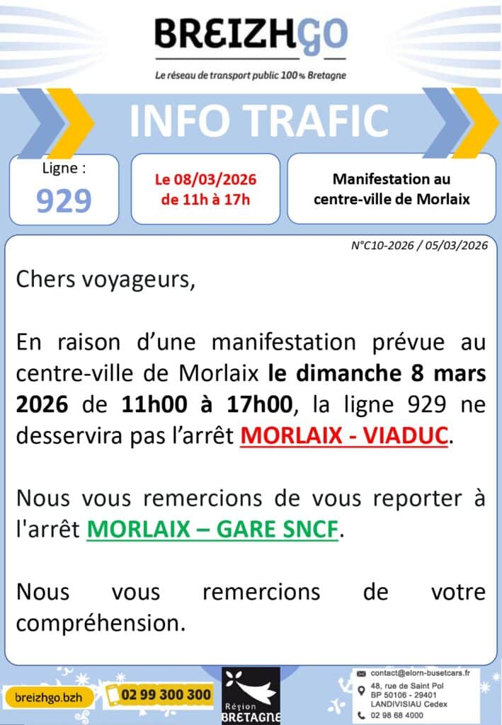 Chers usagers, en raison d’une manifestation prévue au centre-ville de Morlaix le dimanche 8 mars 2026 de 11h00 à 17h00, la ligne 929 ne desservira pas l’arrêt MORLAIX - VIADUC. 

Nous vous remercions de vous reporter à l'arrêt MORLAIX – GARE SNCF.»

Comptant sur votre compréhension.