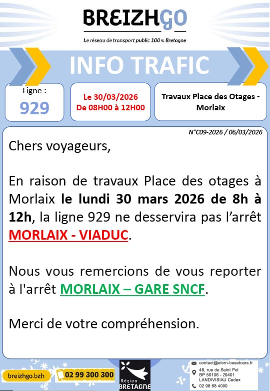 Chers voyageurs, en raison de travaux Place des otages à Morlaix le lundi 30 mars 2026 de 8h à 12h, la ligne 929 ne desservira pas l’arrêt MORLAIX - VIADUC. Nous vous remercions de vous reporter à l'arrêt MORLAIX – GARE SNCF.