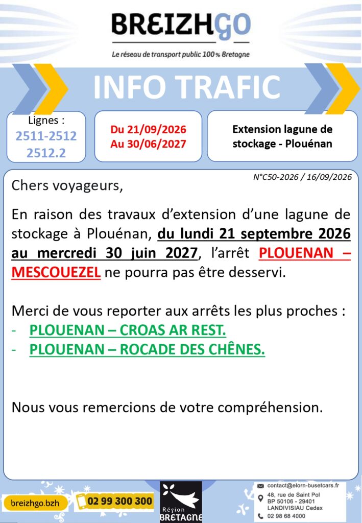 Chers usagers, en raison des travaux d’extension d’une lagune de stockage à Plouénan, du lundi 21 septembre 2026 au mercredi 30 juin 2027, l’arrêt PLOUENAN – MESCOUEZEL ne pourra pas être desservi.

Merci de vous reporter aux arrêts les plus proches : PLOUENAN – CROAS AR REST ou PLOUENAN – ROCADE DES CHÊNES.

Nous vous remercions de votre compréhension.